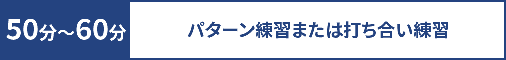 50分~60分 パターン練習または打ち合い練習